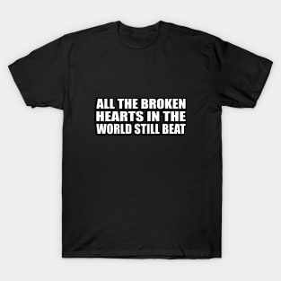 all the broken hearts in the world still beat T-Shirt